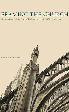 Book cover: Framing the Church: the social and artistic power of buttresses in French Gothic Architecture